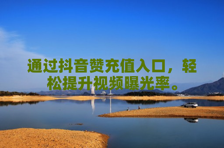 通过抖音赞充值入口，轻松提升视频曝光率。