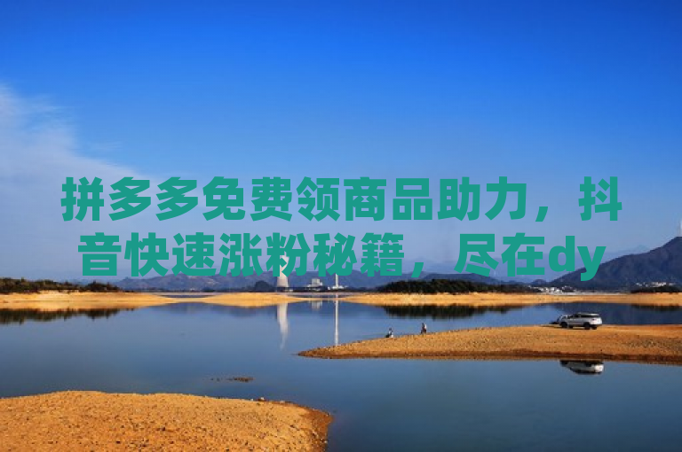 拼多多免费领商品助力，抖音快速涨粉秘籍，尽在dy低价下单平台。