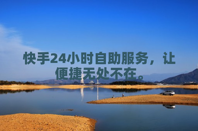 快手24小时自助服务，让便捷无处不在。