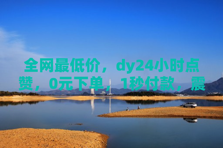 全网最低价，dy24小时点赞，0元下单，1秒付款，震撼发布！