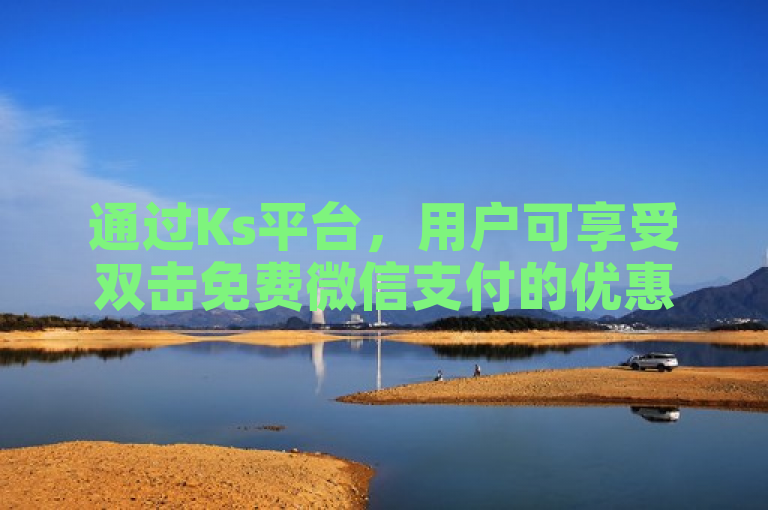 通过Ks平台，用户可享受双击免费微信支付的优惠。