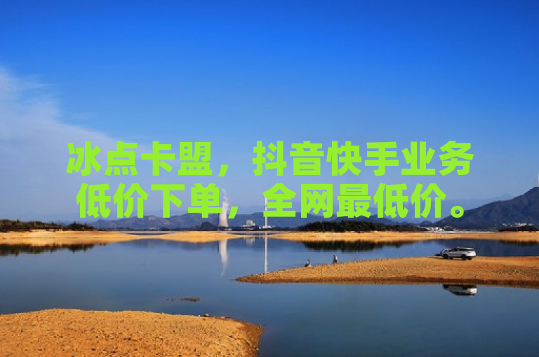 冰点卡盟，抖音快手业务低价下单，全网最低价。