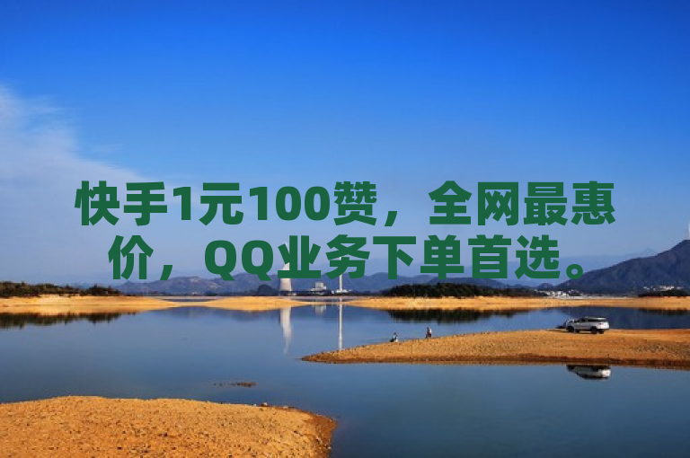 快手1元100赞，全网最惠价，QQ业务下单首选。