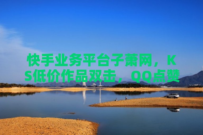 快手业务平台子萧网，KS低价作品双击，QQ点赞仅需一万一毛，24小时服务。