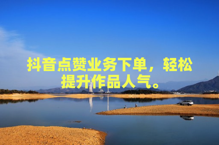 抖音点赞业务下单，轻松提升作品人气。