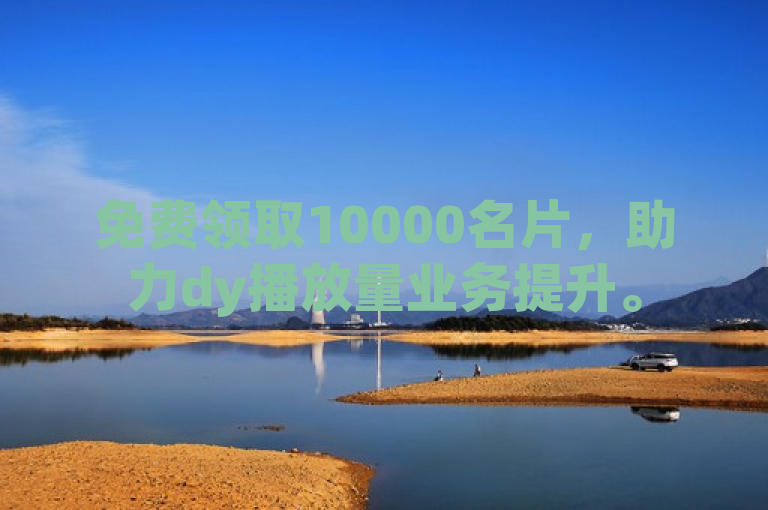 免费领取10000名片，助力dy播放量业务提升。
