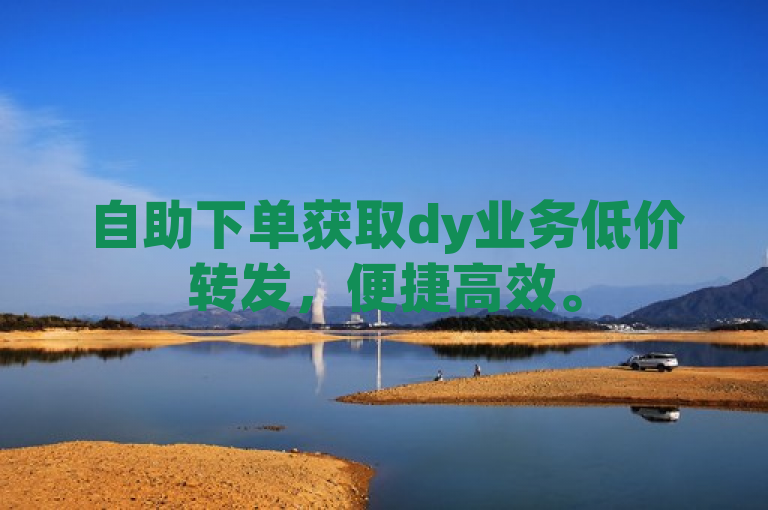 自助下单获取dy业务低价转发，便捷高效。