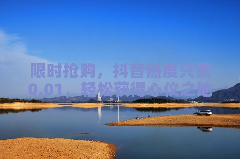 限时抢购，抖音热度只需0.01，轻松获得心仪之地。