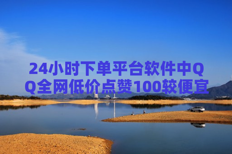 24小时下单平台软件中QQ全网低价点赞100较便宜。