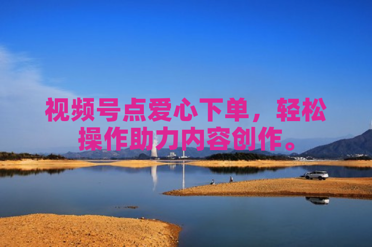 视频号点爱心下单，轻松操作助力内容创作。