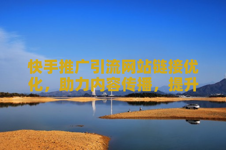 快手推广引流网站链接优化，助力内容传播，提升曝光效果。