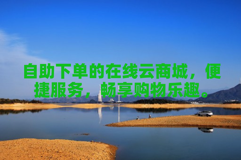 自助下单的在线云商城，便捷服务，畅享购物乐趣。