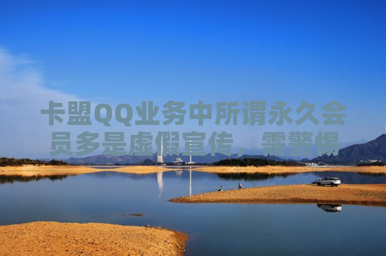 卡盟QQ业务中所谓永久会员多是虚假宣传，需警惕诈骗风险。