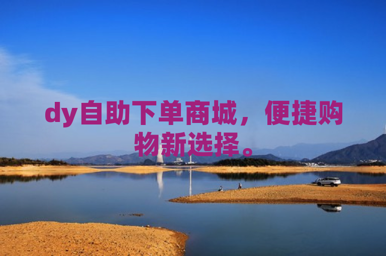 dy自助下单商城，便捷购物新选择。