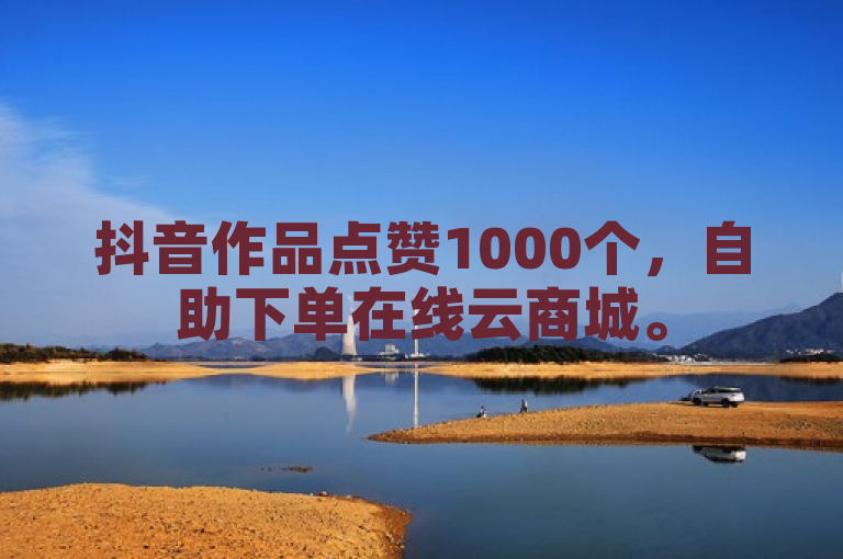 抖音作品点赞1000个，自助下单在线云商城。