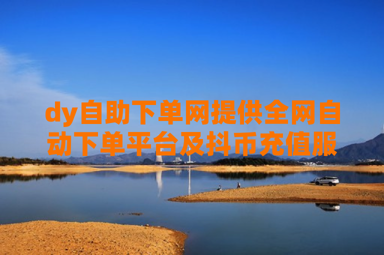 dy自助下单网提供全网自动下单平台及抖币充值服务。