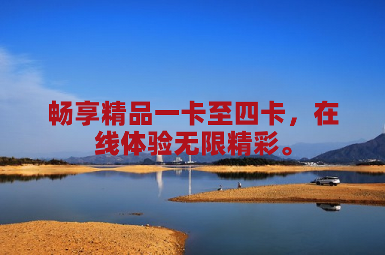 畅享精品一卡至四卡，在线体验无限精彩。