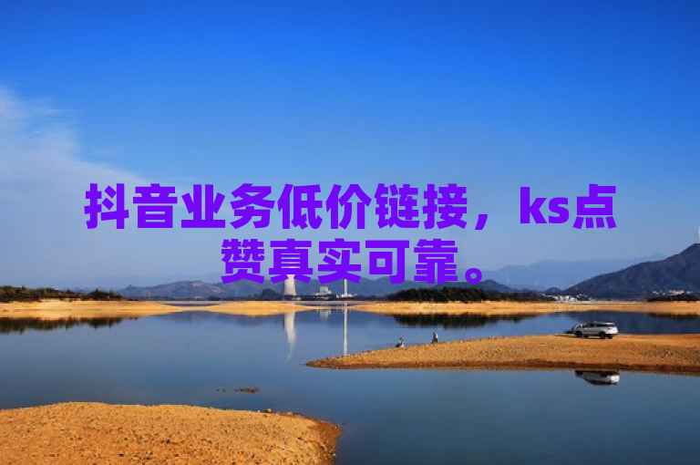 抖音业务低价链接，ks点赞真实可靠。