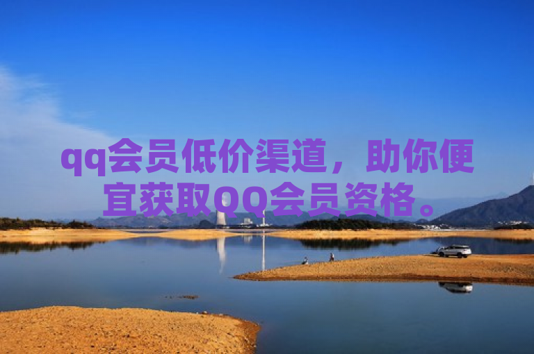 qq会员低价渠道，助你便宜获取QQ会员资格。