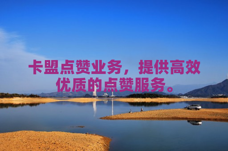 卡盟点赞业务，提供高效优质的点赞服务。