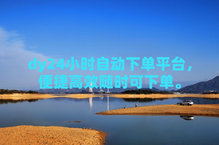 dy24小时自动下单平台，便捷高效随时可下单。