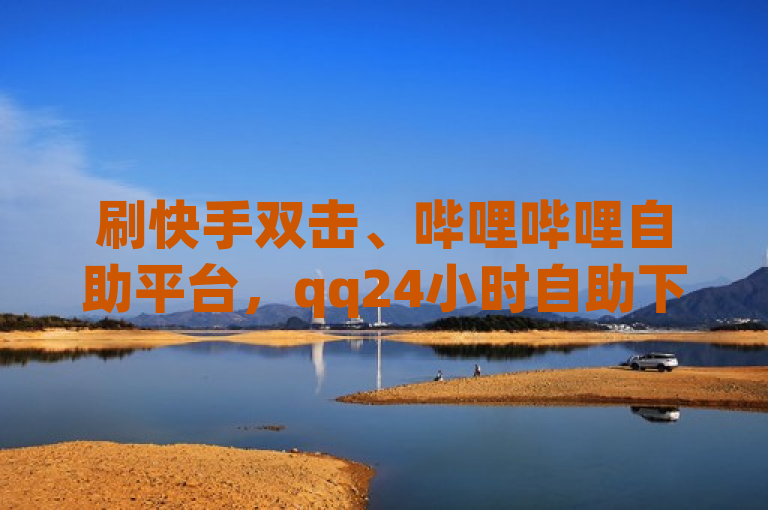 刷快手双击、哔哩哔哩自助平台，qq24小时自助下单全网最低价，卡盟可刷会员永久。