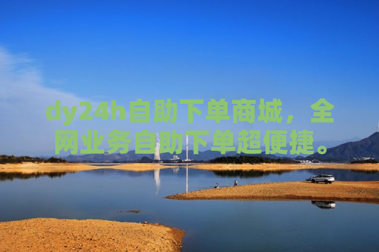 dy24h自助下单商城，全网业务自助下单超便捷。