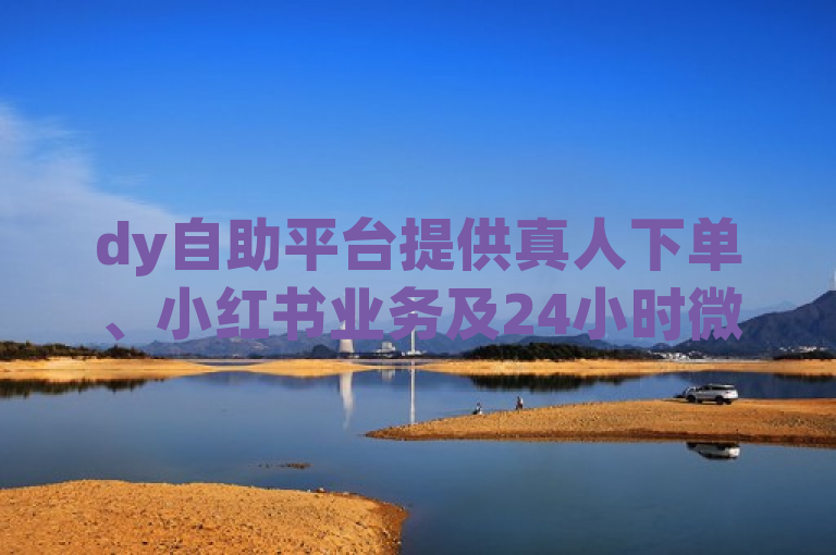 dy自助平台提供真人下单、小红书业务及24小时微商软件服务。