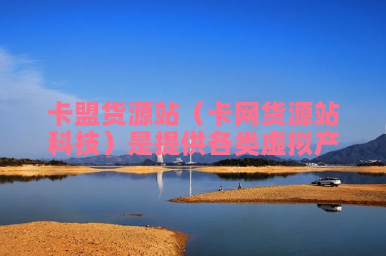 卡盟货源站（卡网货源站科技）是提供各类虚拟产品交易的平台。