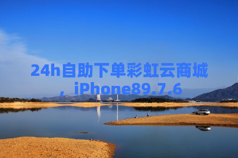 24h自助下单彩虹云商城，iPhone89.7.65相关结论释义待落实。