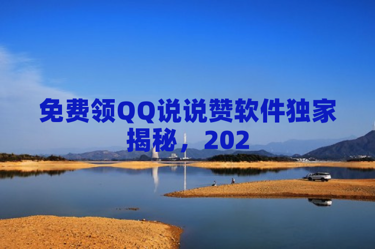 免费领QQ说说赞软件独家揭秘，2025必学领取点赞工具！