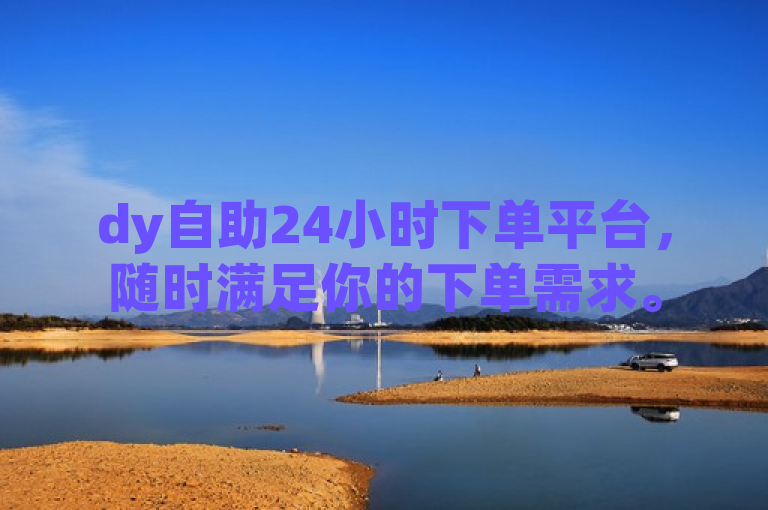 dy自助24小时下单平台，随时满足你的下单需求。