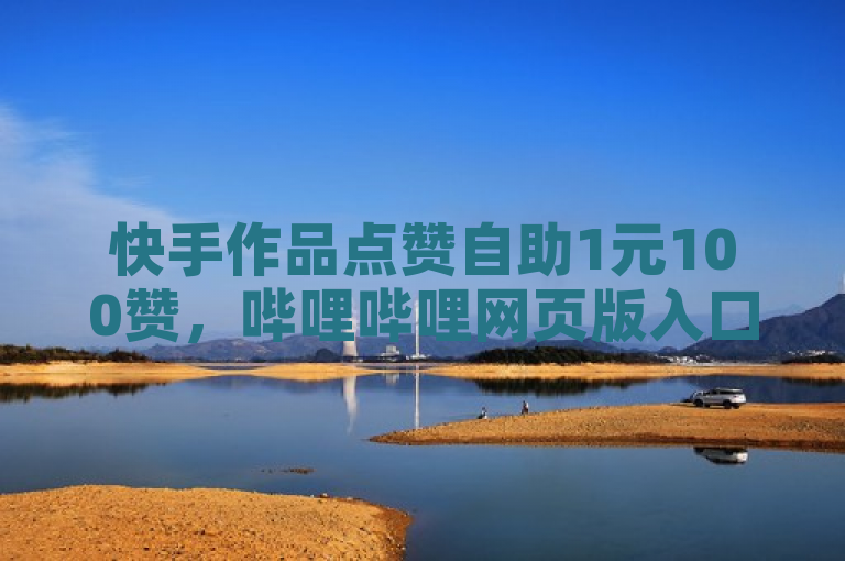 快手作品点赞自助1元100赞，哔哩哔哩网页版入口等业务。