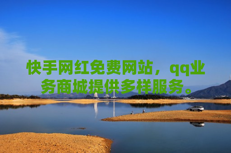 快手网红免费网站，qq业务商城提供多样服务。