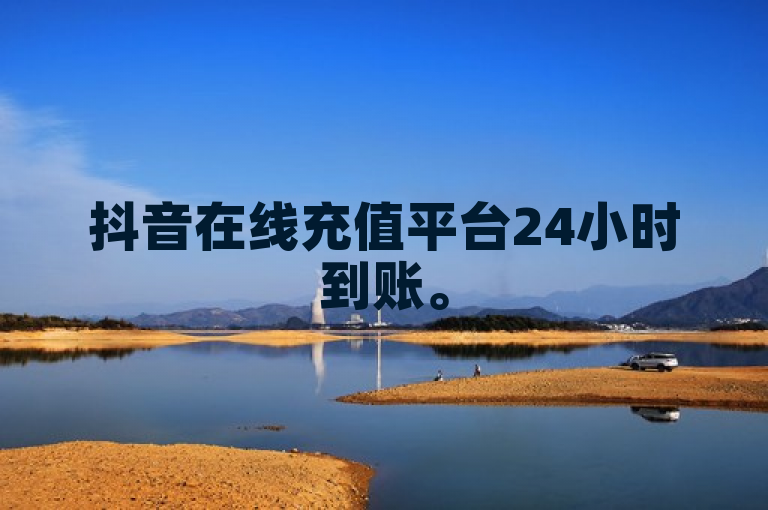 抖音在线充值平台24小时到账。
