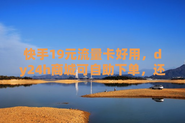 快手19元流量卡好用，dy24h商城可自助下单，还有永久qq会员卡盟。