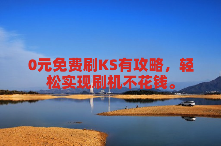 0元免费刷KS有攻略，轻松实现刷机不花钱。