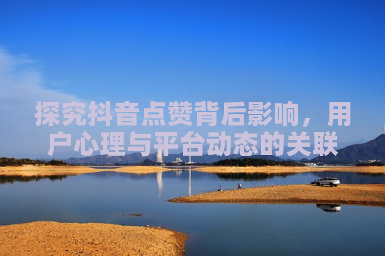探究抖音点赞背后影响，用户心理与平台动态的关联
