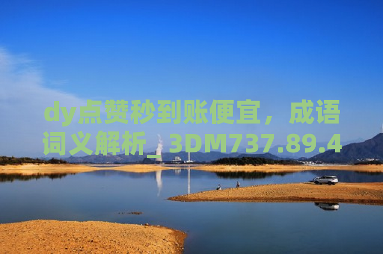 dy点赞秒到账便宜，成语词义解析_ 3DM737.89.49