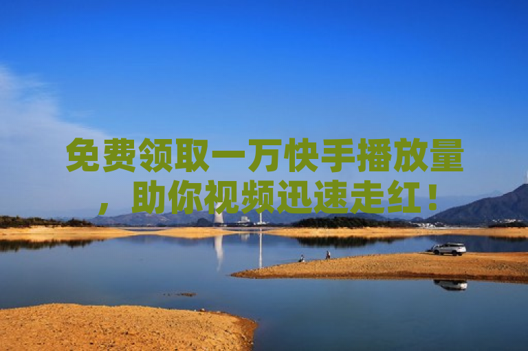 免费领取一万快手播放量，助你视频迅速走红！