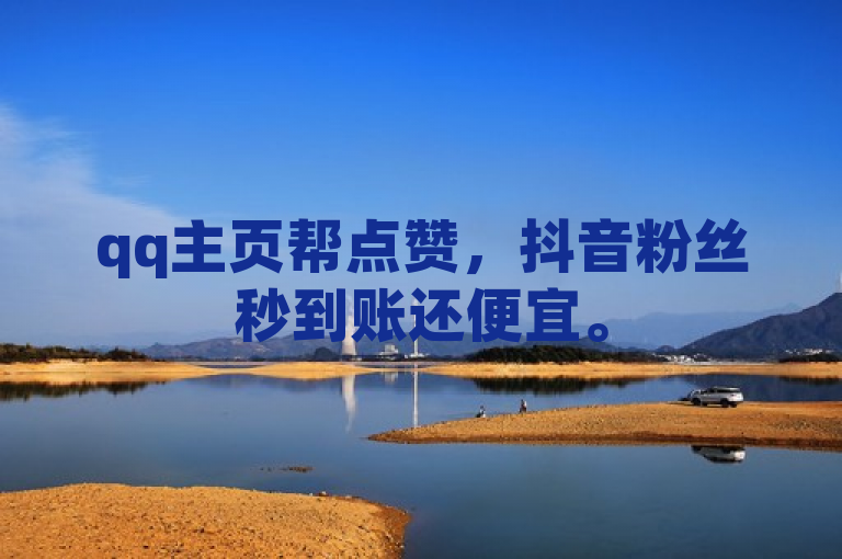 qq主页帮点赞，抖音粉丝秒到账还便宜。