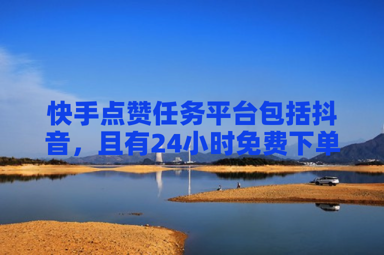 快手点赞任务平台包括抖音，且有24小时免费下单图文服务。