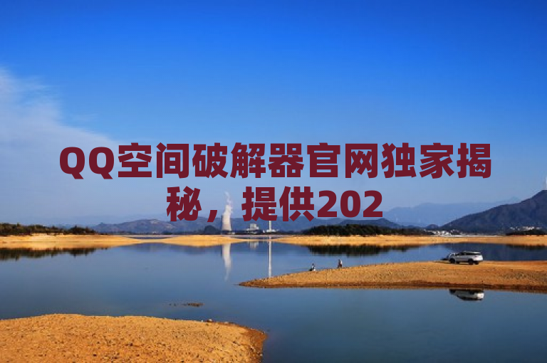 QQ空间破解器官网独家揭秘，提供2025年必学的最有效的解决方案！