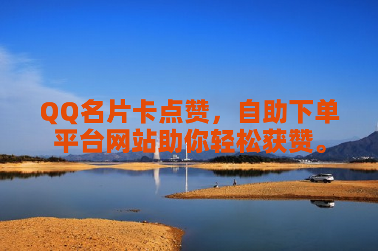 QQ名片卡点赞，自助下单平台网站助你轻松获赞。