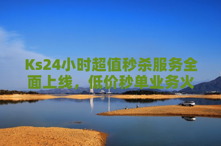 Ks24小时超值秒杀服务全面上线，低价秒单业务火热进行中。