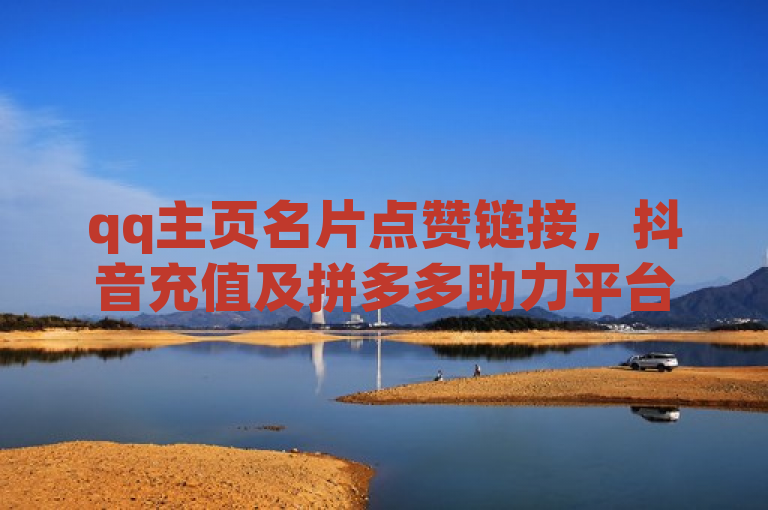 qq主页名片点赞链接，抖音充值及拼多多助力平台网站和CF辅助卡盟相关信息。