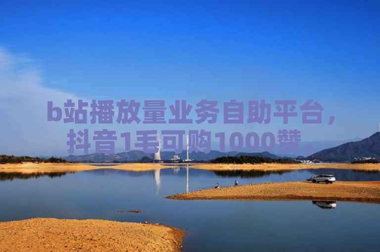 b站播放量业务自助平台，抖音1毛可购1000赞。