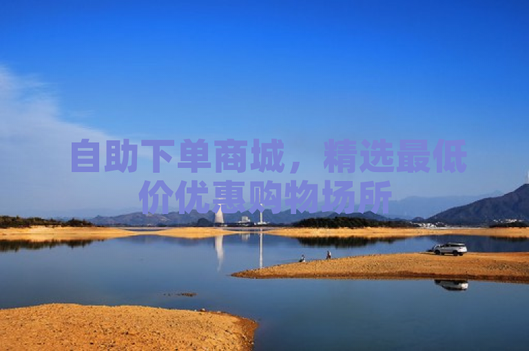 自助下单商城，精选最低价优惠购物场所