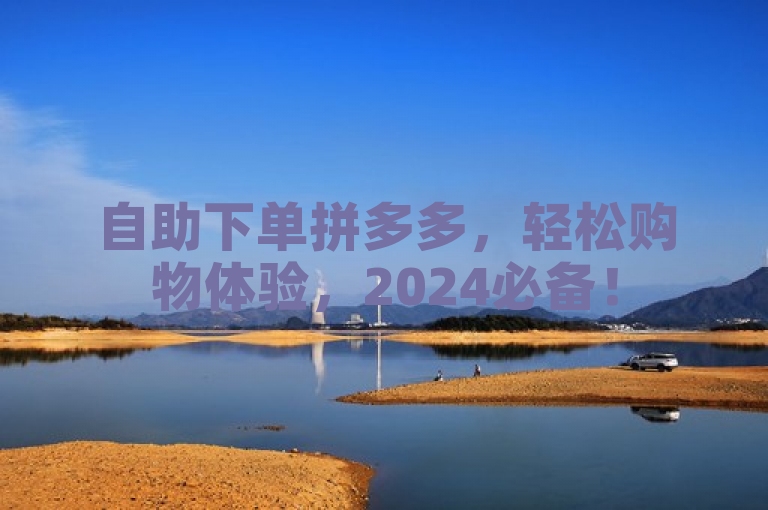 自助下单拼多多，轻松购物体验，2024必备！