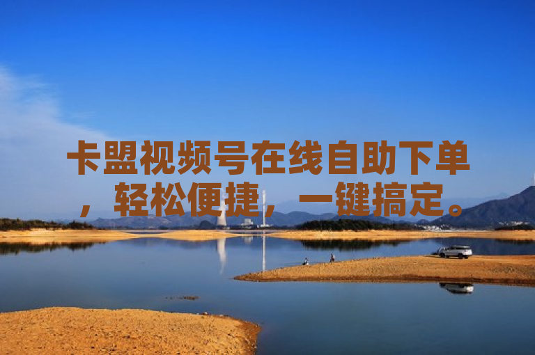 卡盟视频号在线自助下单，轻松便捷，一键搞定。